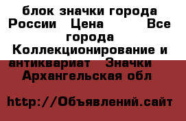 блок значки города России › Цена ­ 300 - Все города Коллекционирование и антиквариат » Значки   . Архангельская обл.